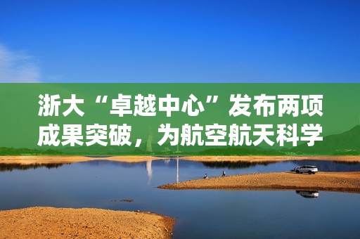 浙大“卓越中心”发布两项成果突破，为航空航天科学计算注入新动能