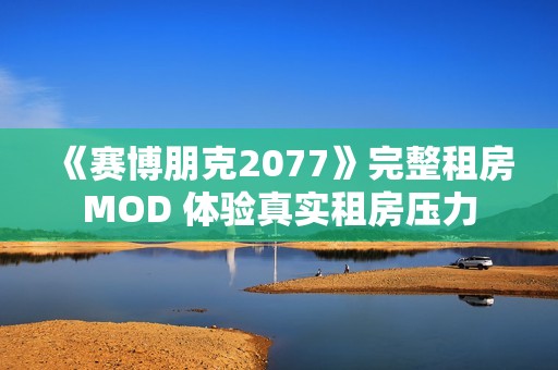 《赛博朋克2077》完整租房MOD 体验真实租房压力