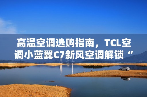 高温空调选购指南，TCL空调小蓝翼C7新风空调解锁“清凉安睡”秘籍