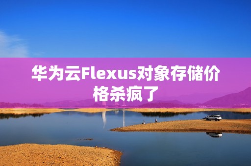 华为云Flexus对象存储价格杀疯了