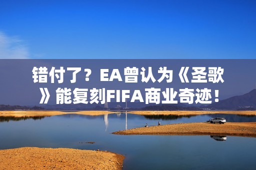 错付了？EA曾认为《圣歌》能复刻FIFA商业奇迹！