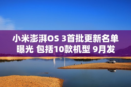 小米澎湃OS 3首批更新名单曝光 包括10款机型 9月发布