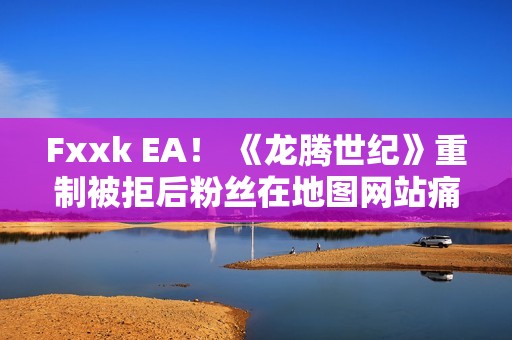 Fxxk EA！ 《龙腾世纪》重制被拒后粉丝在地图网站痛骂EA