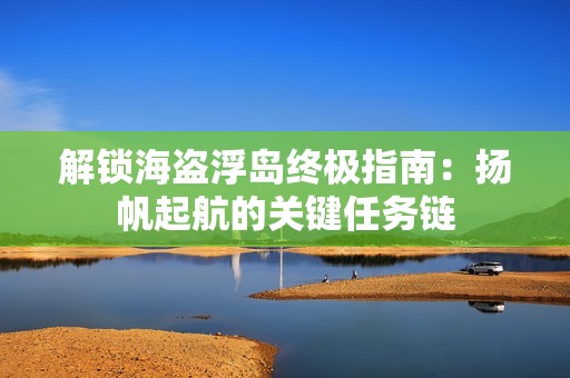 解锁海盗浮岛终极指南：扬帆起航的关键任务链