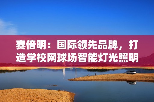 赛倍明：国际领先品牌，打造学校网球场智能灯光照明系统新标杆