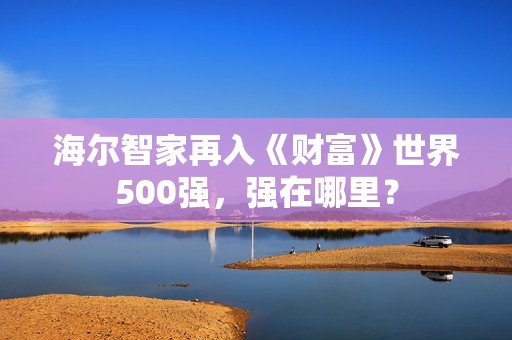 海尔智家再入《财富》世界500强，强在哪里？