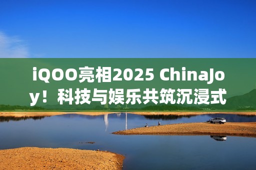 iQOO亮相2025 ChinaJoy！科技与娱乐共筑沉浸式体验现场！