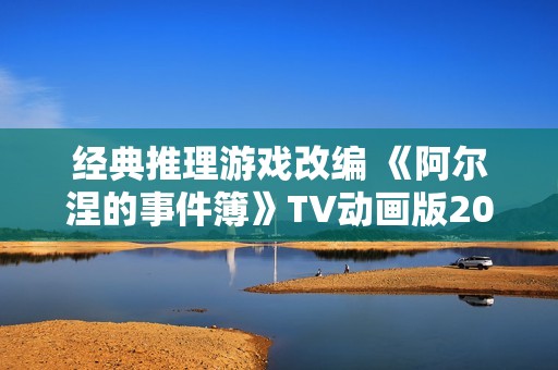 经典推理游戏改编 《阿尔涅的事件簿》TV动画版2026年1月开播
