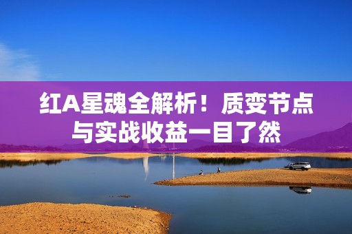 红A星魂全解析！质变节点与实战收益一目了然