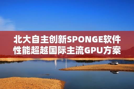 北大自主创新SPONGE软件性能超越国际主流GPU方案