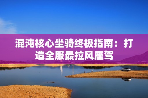 混沌核心坐骑终极指南：打造全服最拉风座驾