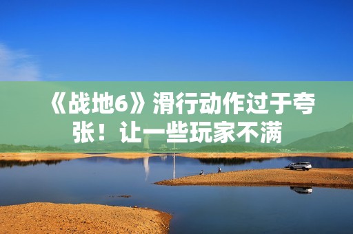 《战地6》滑行动作过于夸张！让一些玩家不满