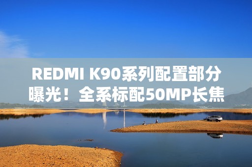 REDMI K90系列配置部分曝光！全系标配50MP长焦+3D超声波指纹
