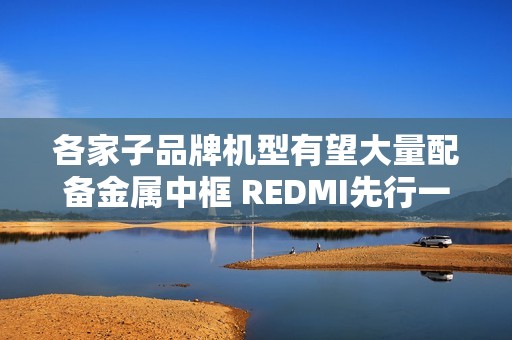 各家子品牌机型有望大量配备金属中框 REDMI先行一步