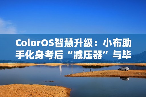 ColorOS智慧升级：小布助手化身考后“减压器”与毕业旅行“规划师”