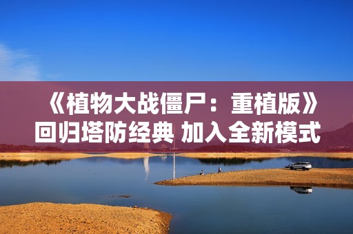 《植物大战僵尸：重植版》回归塔防经典 加入全新模式！