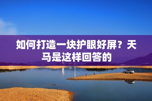 如何打造一块护眼好屏？天马是这样回答的
