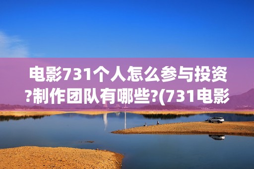 电影731个人怎么参与投资?制作团队有哪些?(731电影一共几部)