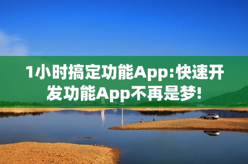 1小时搞定功能App:快速开发功能App不再是梦!