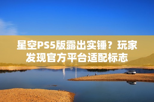 星空PS5版露出实锤？玩家发现官方平台适配标志