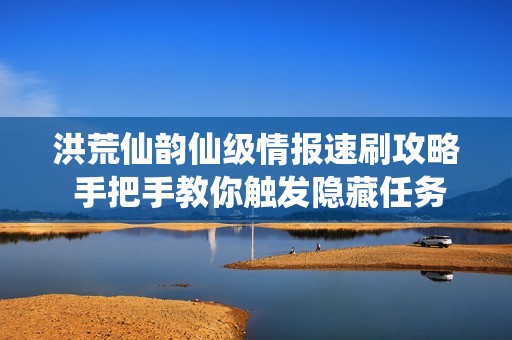 洪荒仙韵仙级情报速刷攻略 手把手教你触发隐藏任务