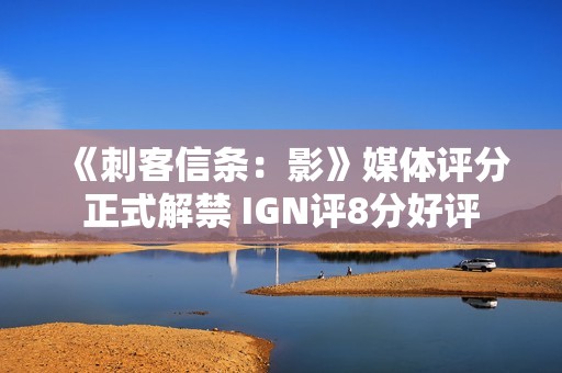 《刺客信条：影》媒体评分正式解禁 IGN评8分好评