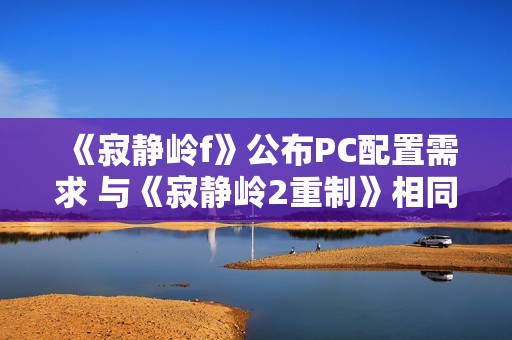 《寂静岭f》公布PC配置需求 与《寂静岭2重制》相同