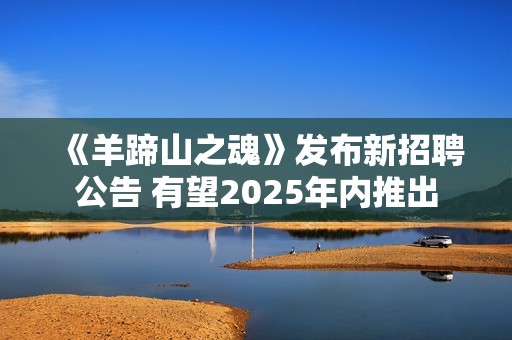 《羊蹄山之魂》发布新招聘公告 有望2025年内推出