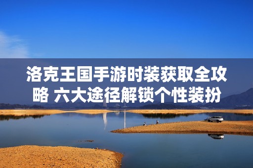 洛克王国手游时装获取全攻略 六大途径解锁个性装扮