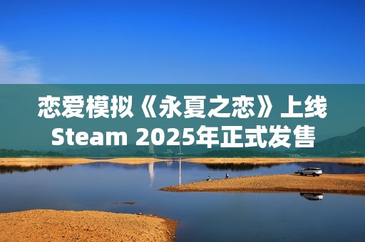 恋爱模拟《永夏之恋》上线Steam 2025年正式发售