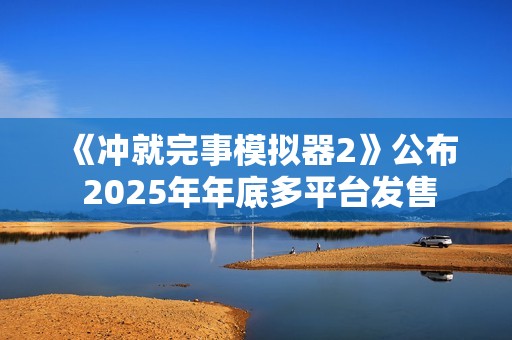 《冲就完事模拟器2》公布 2025年年底多平台发售