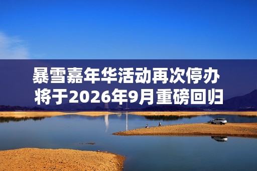 暴雪嘉年华活动再次停办 将于2026年9月重磅回归