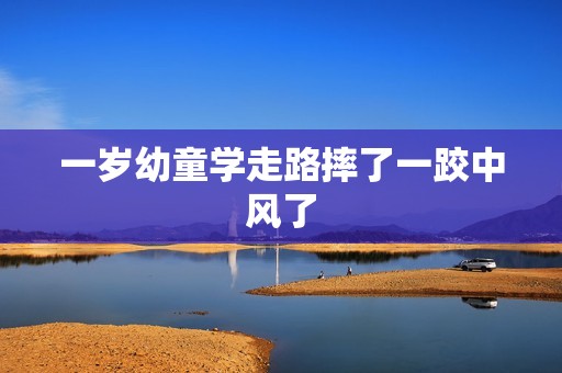 一岁幼童学走路摔了一跤中风了