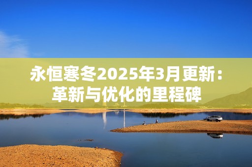 永恒寒冬2025年3月更新：革新与优化的里程碑