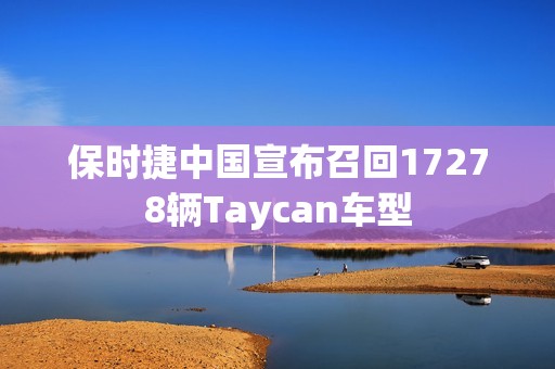 保时捷中国宣布召回17278辆Taycan车型