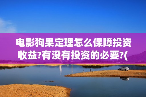 电影狗果定理怎么保障投资收益?有没有投资的必要?(狗果定理影评)
