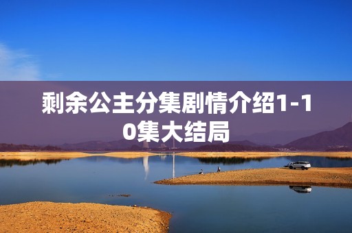 剩余公主分集剧情介绍1-10集大结局