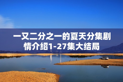 一又二分之一的夏天分集剧情介绍1-27集大结局
