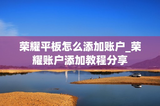 荣耀平板怎么添加账户_荣耀账户添加教程分享