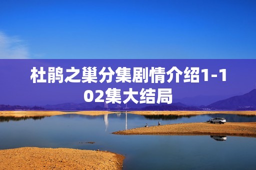 杜鹃之巢分集剧情介绍1-102集大结局