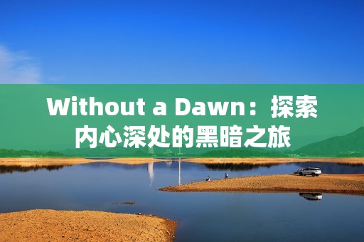 Without a Dawn：探索内心深处的黑暗之旅