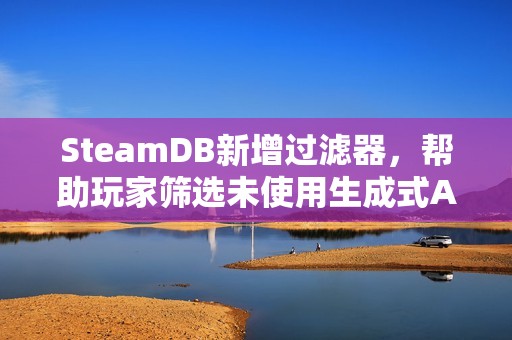 SteamDB新增过滤器，帮助玩家筛选未使用生成式AI的游戏