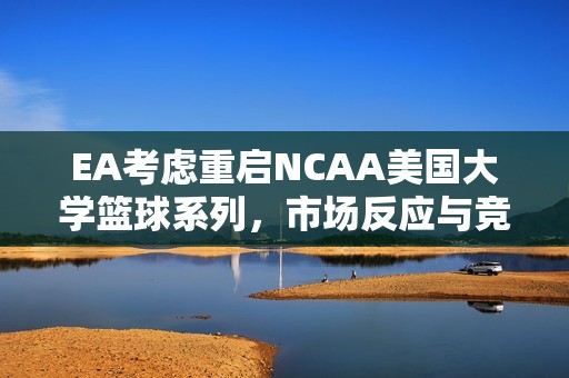 EA考虑重启NCAA美国大学篮球系列，市场反应与竞争格局分析