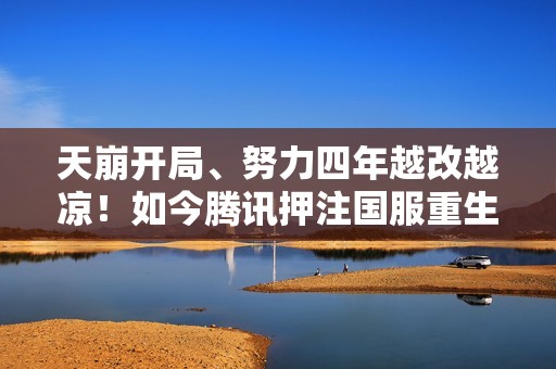 天崩开局、努力四年越改越凉！如今腾讯押注国服重生，能逆风翻盘吗？