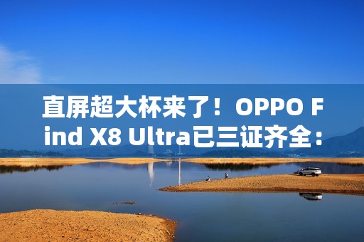直屏超大杯来了！OPPO Find X8 Ultra已三证齐全：下月发布