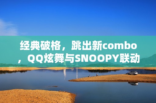 经典破格，跳出新combo，QQ炫舞与SNOOPY联动开启！