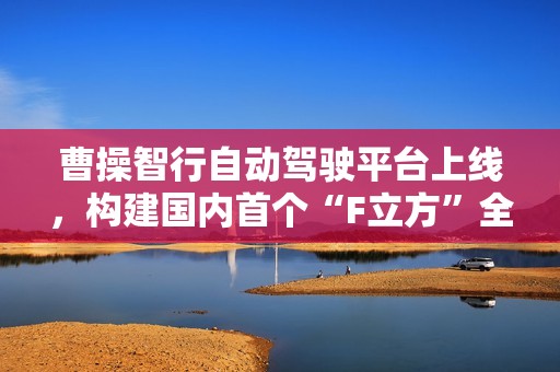 曹操智行自动驾驶平台上线，构建国内首个“F立方”全域自研闭环智驾生态