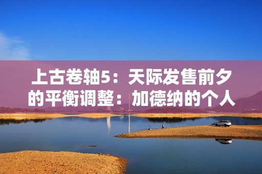 上古卷轴5：天际发售前夕的平衡调整：加德纳的个人使命