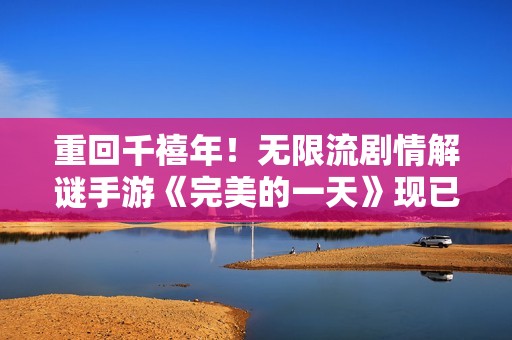 重回千禧年！无限流剧情解谜手游《完美的一天》现已全平台上线