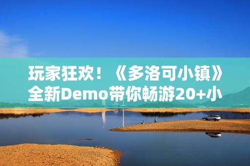 玩家狂欢！《多洛可小镇》全新Demo带你畅游20+小时的末日乐园